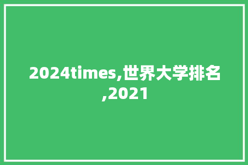 2024times,世界大学排名,2021