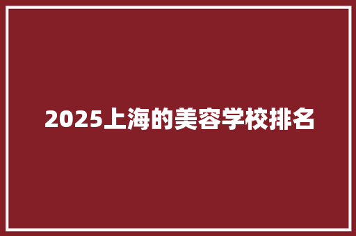 2025上海的美容学校排名