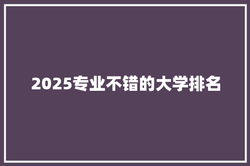 2025专业不错的大学排名