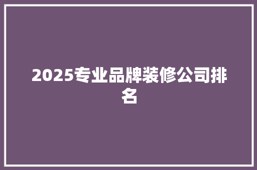 2025专业品牌装修公司排名
