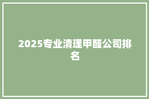2025专业清理甲醛公司排名