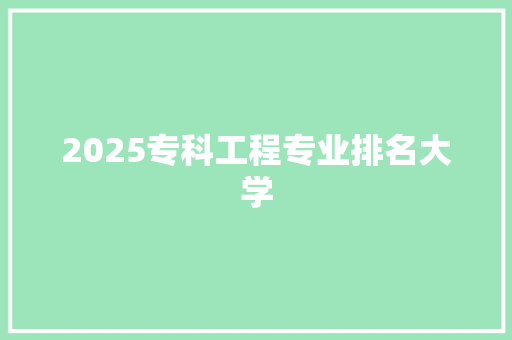 2025专科工程专业排名大学
