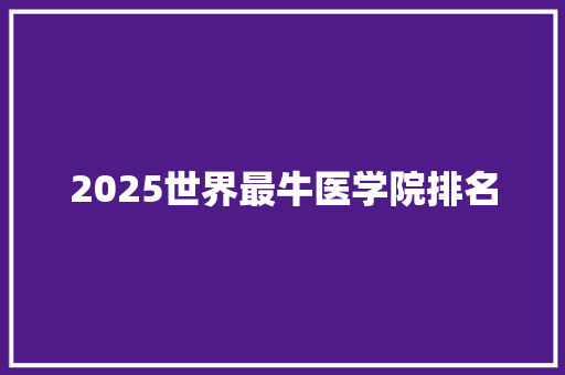 2025世界最牛医学院排名
