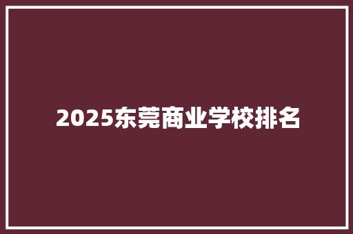 2025东莞商业学校排名