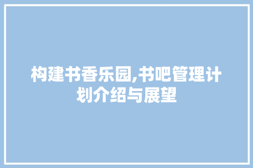 构建书香乐园,书吧管理计划介绍与展望