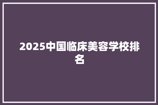 2025中国临床美容学校排名