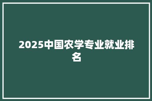 2025中国农学专业就业排名