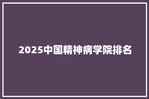 2025中国精神病学院排名