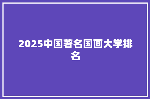 2025中国著名国画大学排名