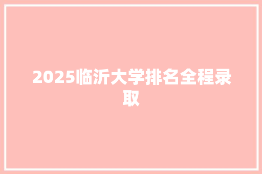2025临沂大学排名全程录取