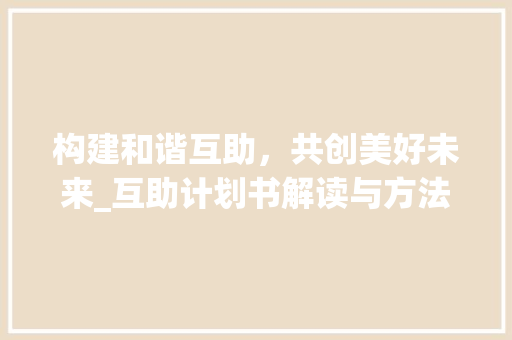构建和谐互助，共创美好未来_互助计划书解读与方法