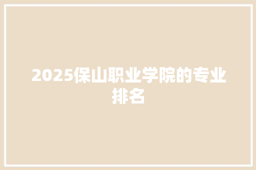 2025保山职业学院的专业排名