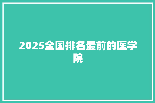 2025全国排名最前的医学院