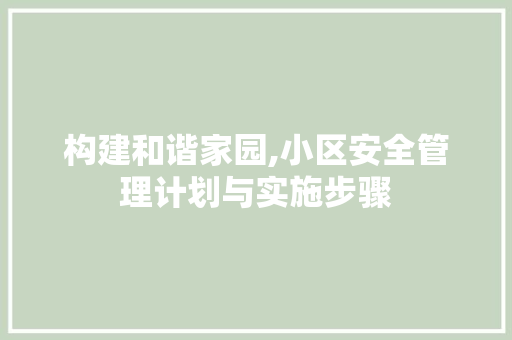 构建和谐家园,小区安全管理计划与实施步骤