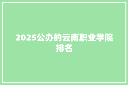 2025公办的云南职业学院排名
