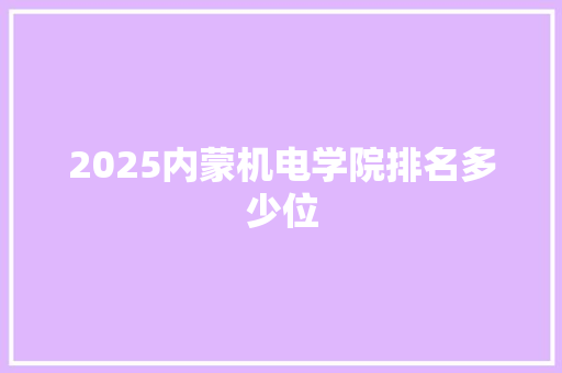 2025内蒙机电学院排名多少位
