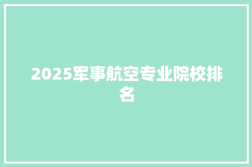 2025军事航空专业院校排名