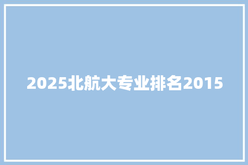 2025北航大专业排名2015
