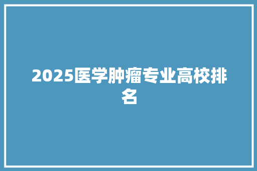 2025医学肿瘤专业高校排名