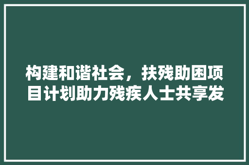 构建和谐社会，扶残助困项目计划助力残疾人士共享发展成果