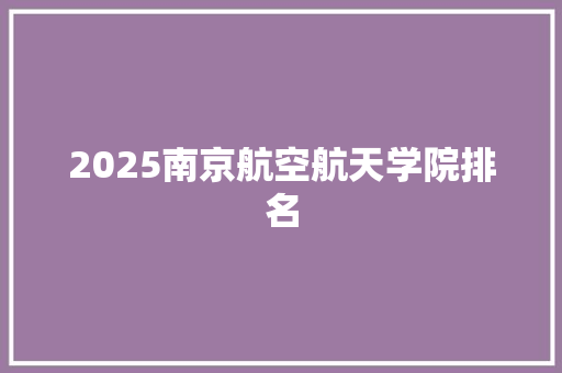 2025南京航空航天学院排名