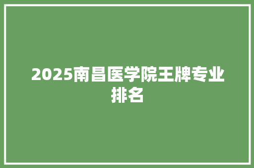 2025南昌医学院王牌专业排名