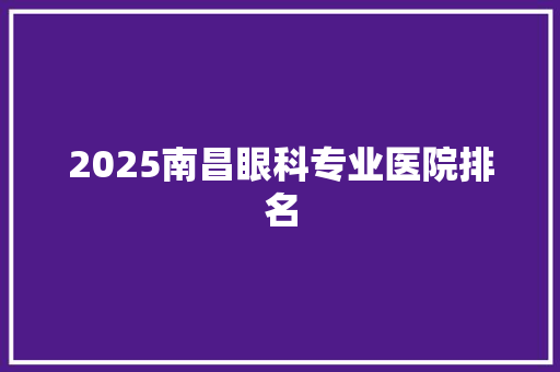 2025南昌眼科专业医院排名