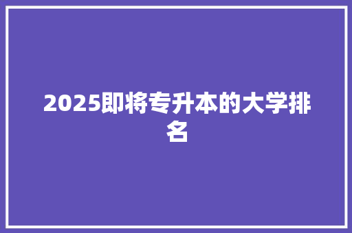 2025即将专升本的大学排名