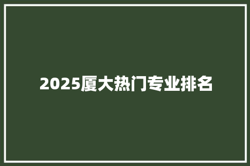 2025厦大热门专业排名