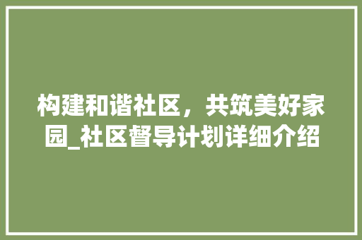 构建和谐社区，共筑美好家园_社区督导计划详细介绍