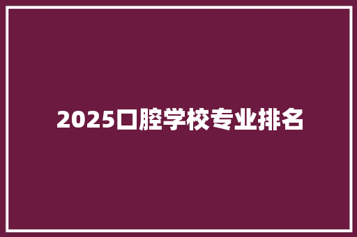 2025口腔学校专业排名