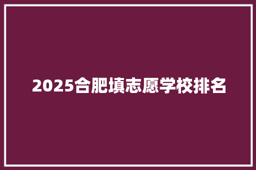 2025合肥填志愿学校排名