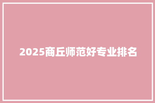 2025商丘师范好专业排名