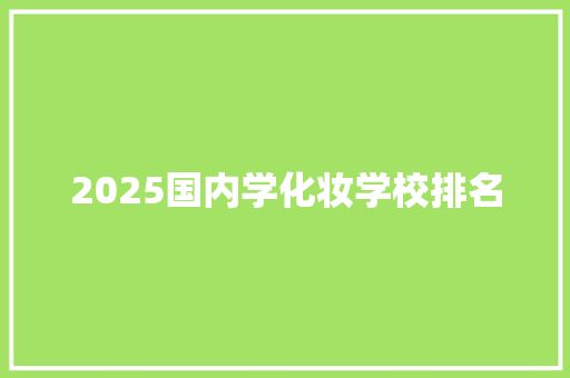 2025国内学化妆学校排名