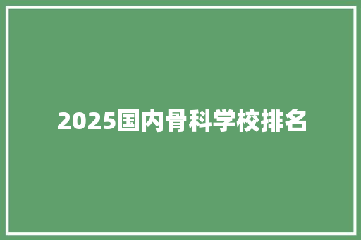 2025国内骨科学校排名