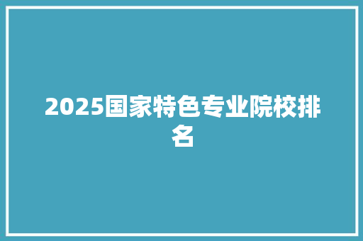 2025国家特色专业院校排名