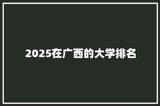 2025在广西的大学排名