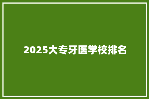 2025大专牙医学校排名