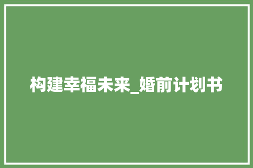构建幸福未来_婚前计划书
