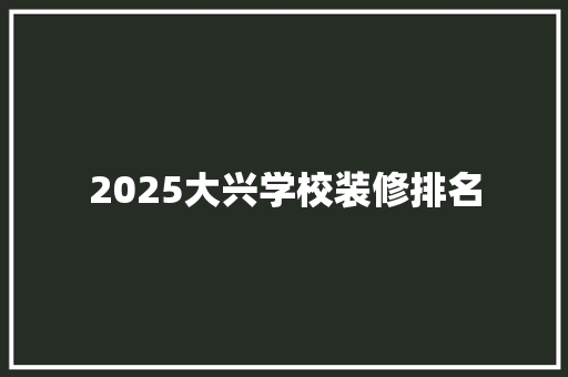 2025大兴学校装修排名