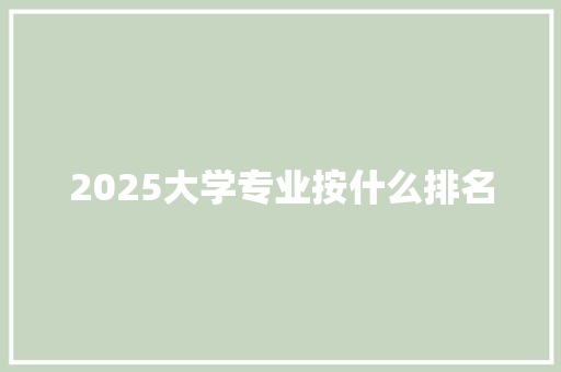 2025大学专业按什么排名