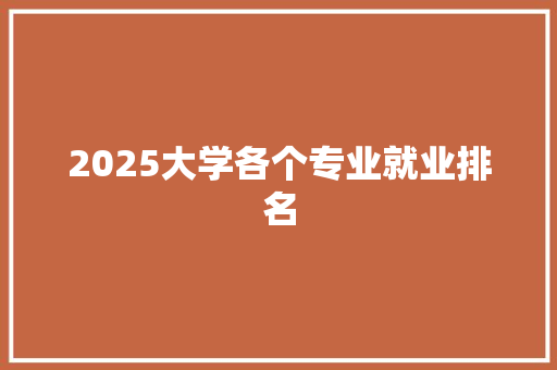 2025大学各个专业就业排名
