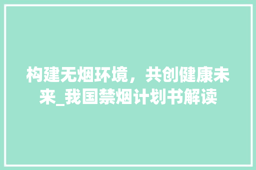 构建无烟环境，共创健康未来_我国禁烟计划书解读