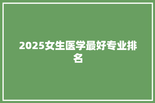 2025女生医学最好专业排名