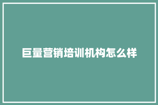 巨量营销培训机构怎么样
