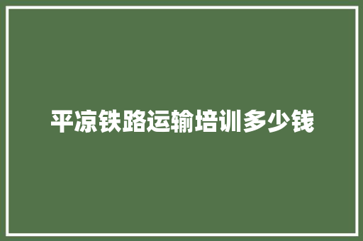 平凉铁路运输培训多少钱