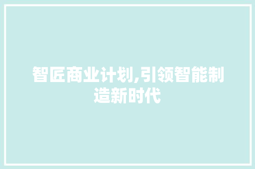 智匠商业计划,引领智能制造新时代