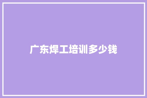 广东焊工培训多少钱