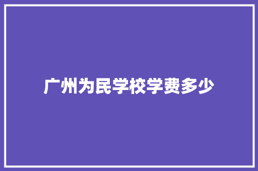 广州为民学校学费多少