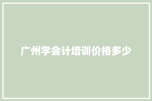 广州学会计培训价格多少